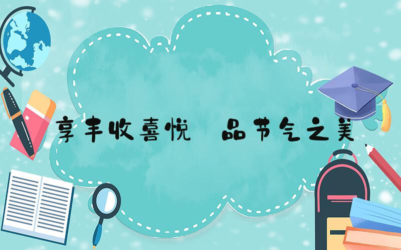 享丰收喜悦 品节气之美